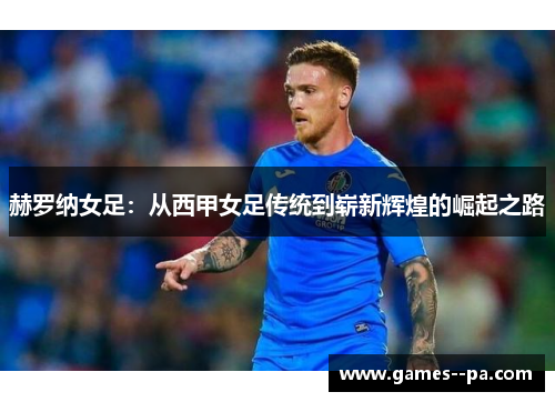 赫罗纳女足：从西甲女足传统到崭新辉煌的崛起之路