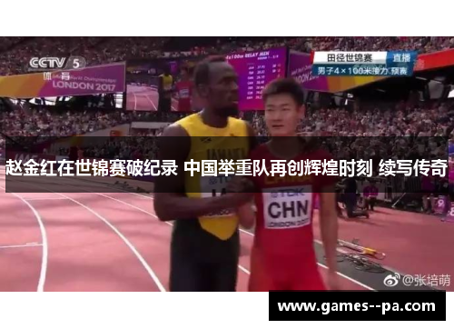 赵金红在世锦赛破纪录 中国举重队再创辉煌时刻 续写传奇