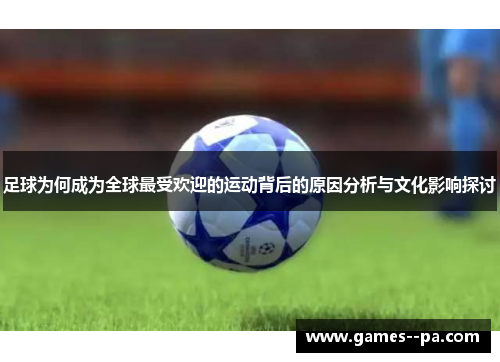 足球为何成为全球最受欢迎的运动背后的原因分析与文化影响探讨