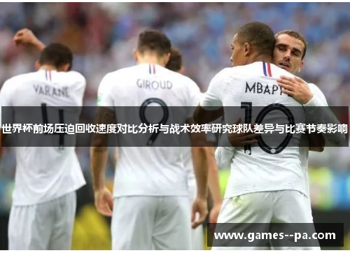 世界杯前场压迫回收速度对比分析与战术效率研究球队差异与比赛节奏影响