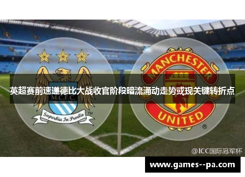 英超赛前速递德比大战收官阶段暗流涌动走势或现关键转折点