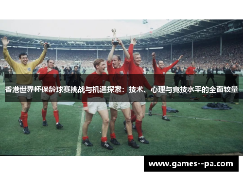 香港世界杯保龄球赛挑战与机遇探索：技术、心理与竞技水平的全面较量