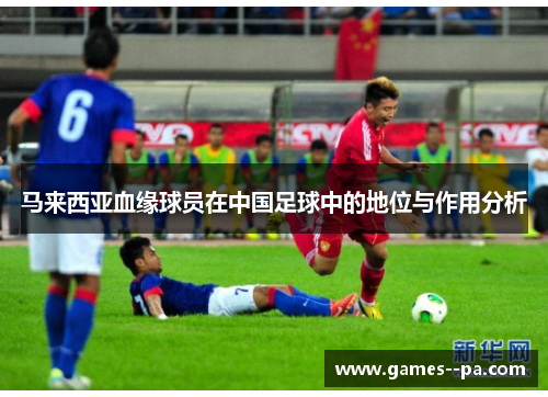 马来西亚血缘球员在中国足球中的地位与作用分析