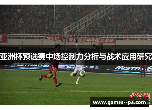 亚洲杯预选赛中场控制力分析与战术应用研究