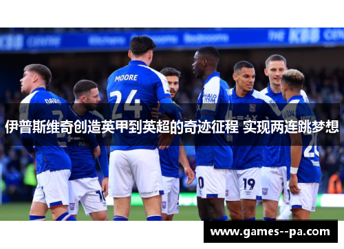 伊普斯维奇创造英甲到英超的奇迹征程 实现两连跳梦想
