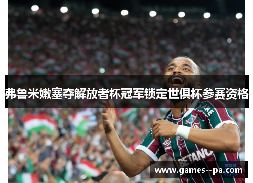 弗鲁米嫩塞夺解放者杯冠军锁定世俱杯参赛资格