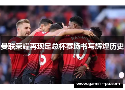 曼联荣耀再现足总杯赛场书写辉煌历史