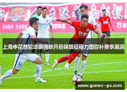 上海申花首轮逆袭强敌开启保级征程力图弥补赛季漏洞