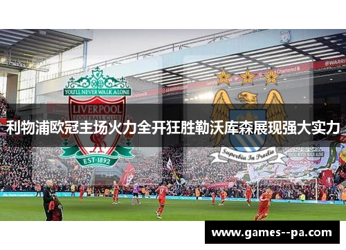 利物浦欧冠主场火力全开狂胜勒沃库森展现强大实力