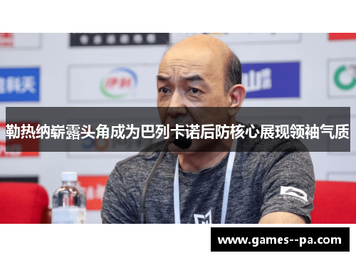 勒热纳崭露头角成为巴列卡诺后防核心展现领袖气质