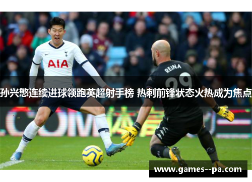 孙兴慜连续进球领跑英超射手榜 热刺前锋状态火热成为焦点