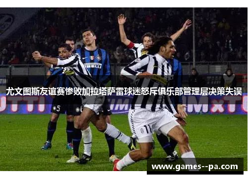 尤文图斯友谊赛惨败加拉塔萨雷球迷怒斥俱乐部管理层决策失误