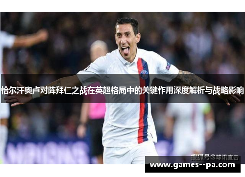 恰尔汗奥卢对阵拜仁之战在英超格局中的关键作用深度解析与战略影响
