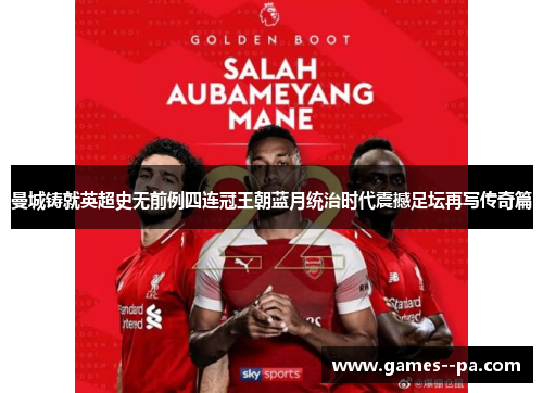曼城铸就英超史无前例四连冠王朝蓝月统治时代震撼足坛再写传奇篇