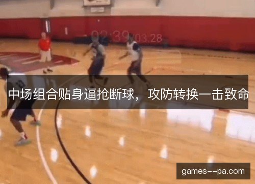 中场组合贴身逼抢断球，攻防转换一击致命