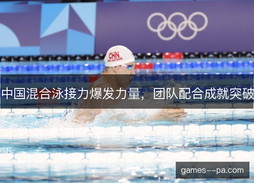 中国混合泳接力爆发力量，团队配合成就突破