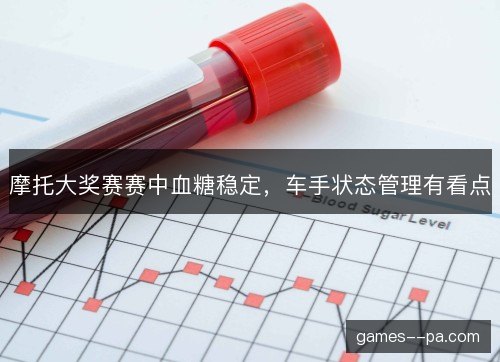 摩托大奖赛赛中血糖稳定，车手状态管理有看点
